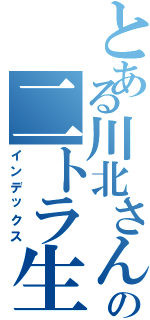 とある川北さんの二トラ生活（インデックス）