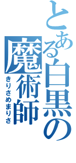 とある白黒の魔術師（きりさめまりさ）