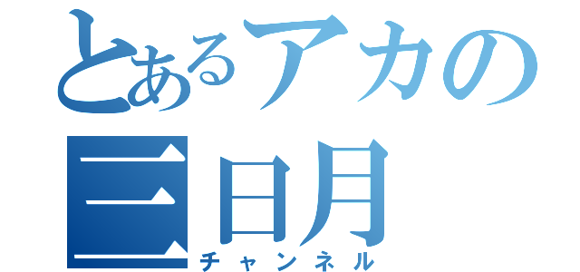 とあるアカの三日月（チャンネル）