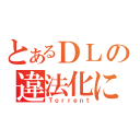 とあるＤＬの違法化に（Ｔｏｒｒｅｎｔ）