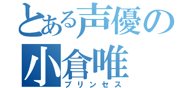 とある声優の小倉唯（プリンセス）