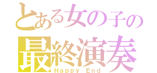 とある女の子の最終演奏（Ｈａｐｐｙ Ｅｎｄ）