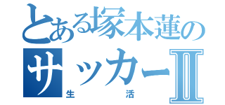 とある塚本蓮のサッカーⅡ（生活）