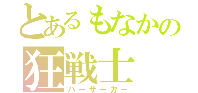 とあるもなかの狂戦士（バーサーカー）