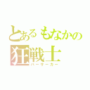 とあるもなかの狂戦士（バーサーカー）