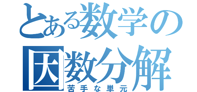 とある数学の因数分解（苦手な単元）