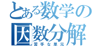 とある数学の因数分解（苦手な単元）