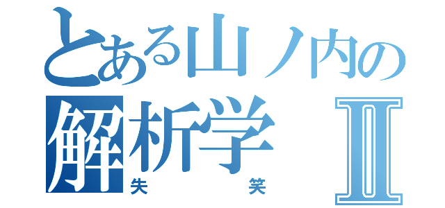 とある山ノ内の解析学Ⅱ（失笑）