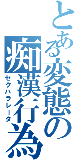 とある変態の痴漢行為（セクハラレータ）