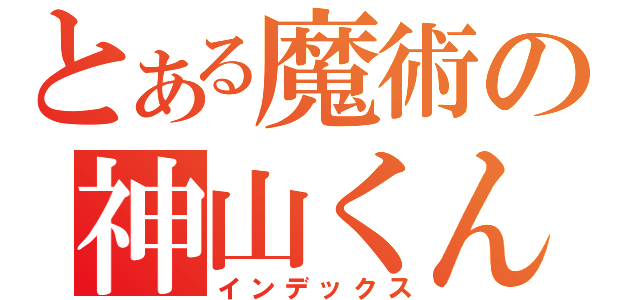 とある魔術の神山くん（インデックス）