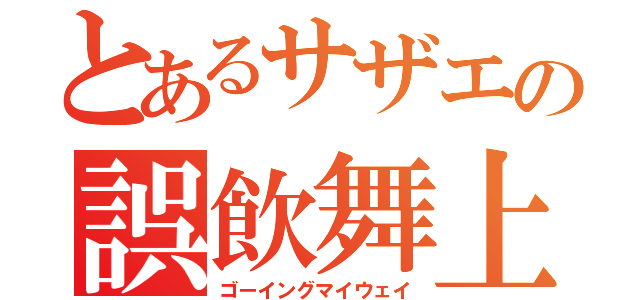 とあるサザエの誤飲舞上（ゴーイングマイウェイ）