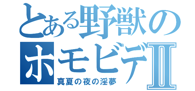 とある野獣のホモビデオⅡ（真夏の夜の淫夢）