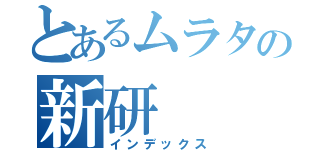 とあるムラタの新研（インデックス）