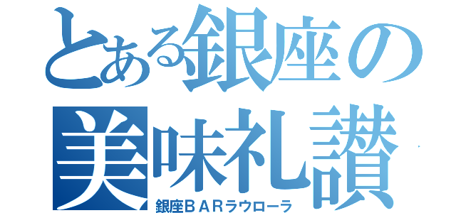 とある銀座の美味礼讃（銀座ＢＡＲラウローラ）