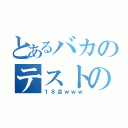 とあるバカのテストの結果（１８点ｗｗｗ）