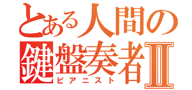 とある人間の鍵盤奏者Ⅱ（ピアニスト）