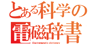 とある科学の電磁辞書（Ｅｌｅｃｔｒｏｍａｇｎｅｔｉｃ ｄｉｃｔｉｏｎａｒｙ）