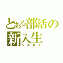 とある部活の新入生（ヘボ男子）