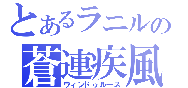 とあるラニルの蒼連疾風（ウィンドゥルース）