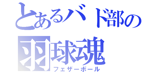 とあるバド部の羽球魂（フェザーボール）