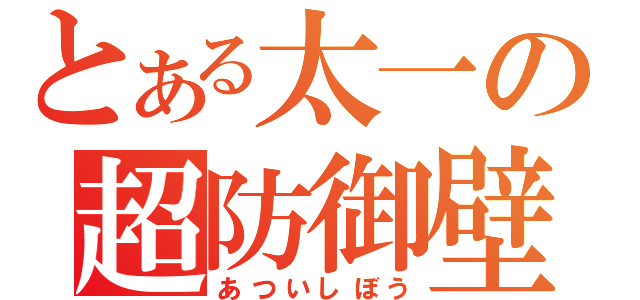 とある太一の超防御壁（あついしぼう）