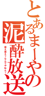 とあるまーやの泥酔放送（萌え萌え？なんでやねん！）