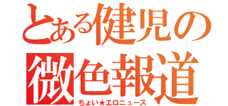 とある健児の微色報道（ちょい★エロニュース）