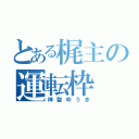 とある梶主の運転枠（神聖ゆうき）