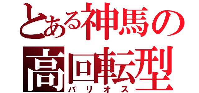 とある神馬の高回転型（バリオス）