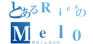 とあるＲｉｃａｒｄｏのＭｅｌｏ（ＲＡＩＬＧＵＮ）