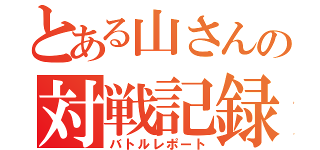 とある山さんの対戦記録（バトルレポート）