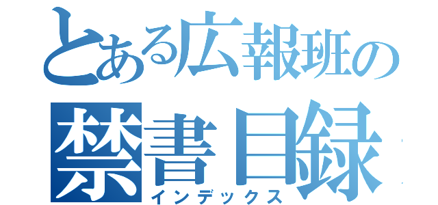 とある広報班の禁書目録（インデックス）