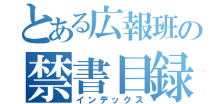 とある広報班の禁書目録（インデックス）