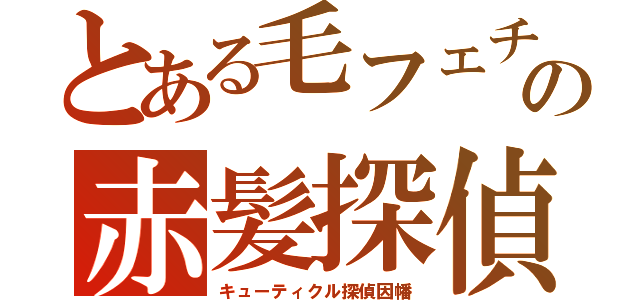 とある毛フェチの赤髪探偵（キューティクル探偵因幡）