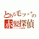 とある毛フェチの赤髪探偵（キューティクル探偵因幡）