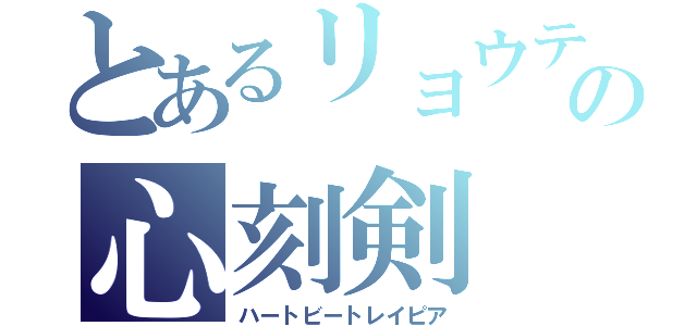 とあるリョウティの心刻剣（ハートビートレイピア）