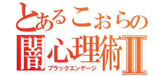 とあるこぉらの闇心理術Ⅱ（ブラックエンゲージ）