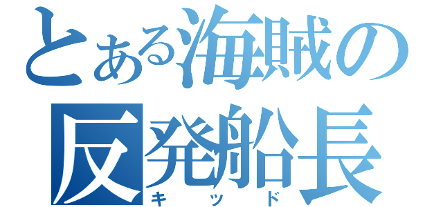 とある海賊の反発船長（キッド）