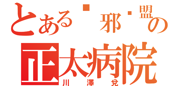 とある〖邪⊙盟〗の正太病院（川澤兌）