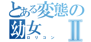 とある変態の幼女Ⅱ（ロリコン）