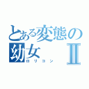 とある変態の幼女Ⅱ（ロリコン）