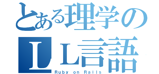 とある理学のＬＬ言語（Ｒｕｂｙ ｏｎ Ｒａｉｌｓ）