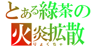 とある綠茶の火炎拡散（りょくちゃ）