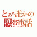 とある誰かの携帯電話（かってにさわるな）