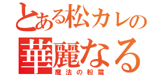 とある松カレの華麗なる変身（魔法の粉篇）