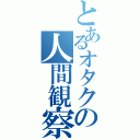 とあるオタクの人間観察（）