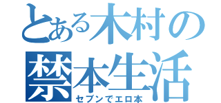 とある木村の禁本生活（セブンでエロ本）