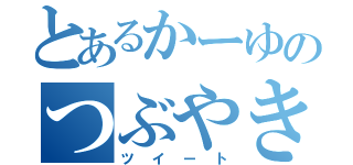 とあるかーゆのつぶやき（ツイート）