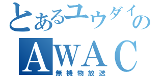 とあるユウダイのＡＷＡＣＳ放送（無機物放送）