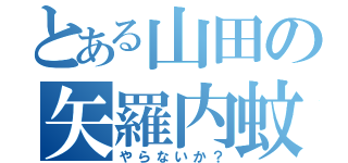 とある山田の矢羅内蚊（やらないか？）